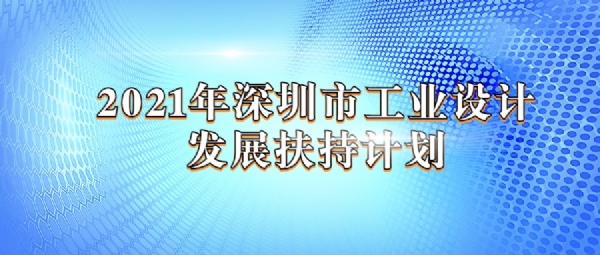 2021年深圳市工业设计发展扶持计划工业设计引领创新与转化应用扶持项目申请指南